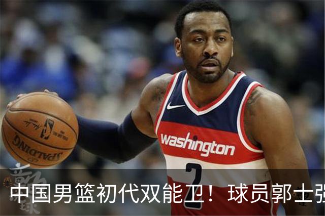 中国男篮初代双能卫！球员郭士强什么水平-CBA-CBA专区-虎扑社区