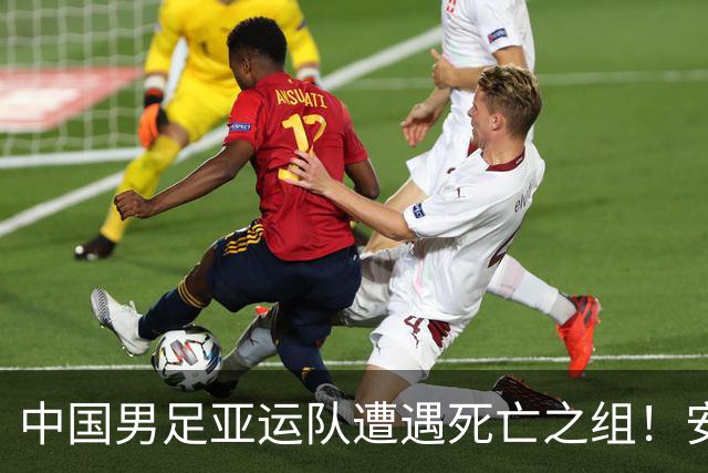 中国男足亚运队遭遇死亡之组！安东尼奥却丝毫不慌，原因让人信服