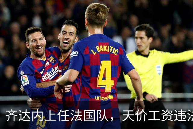 齐达内上任法国队，天价工资违法？部长特批！
